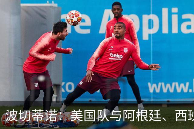 波切蒂诺：美国队与阿根廷、西班牙等传统强队之间的差距正在缩小